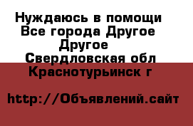 Нуждаюсь в помощи - Все города Другое » Другое   . Свердловская обл.,Краснотурьинск г.